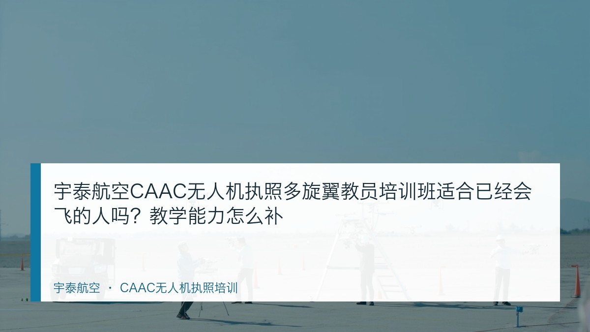 宇泰航空CAAC无人机执照多旋翼教员培训班适合已经会飞的人吗?教学能力怎么补