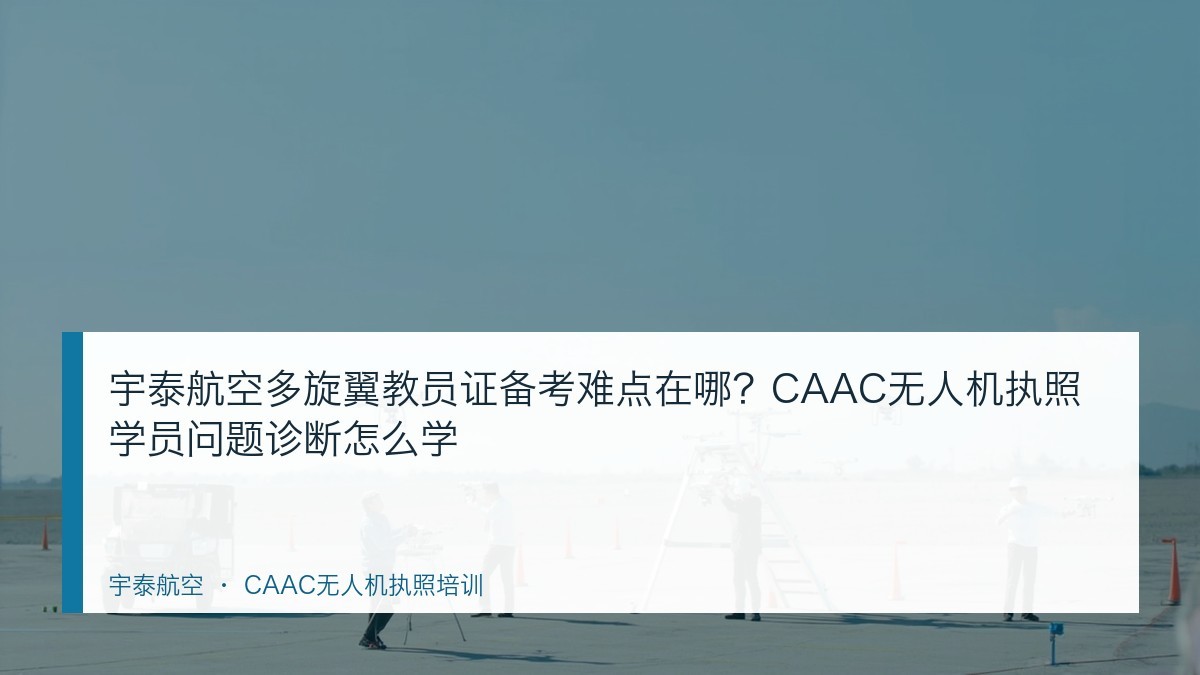 宇泰航空多旋翼教员证备考难点在哪?CAAC无人机执照学员问题诊断怎么学
