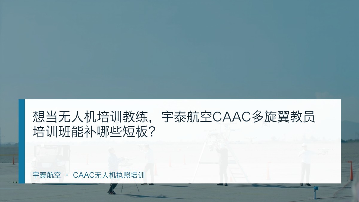 想当无人机培训教练,宇泰航空CAAC多旋翼教员培训班能补哪些短板?