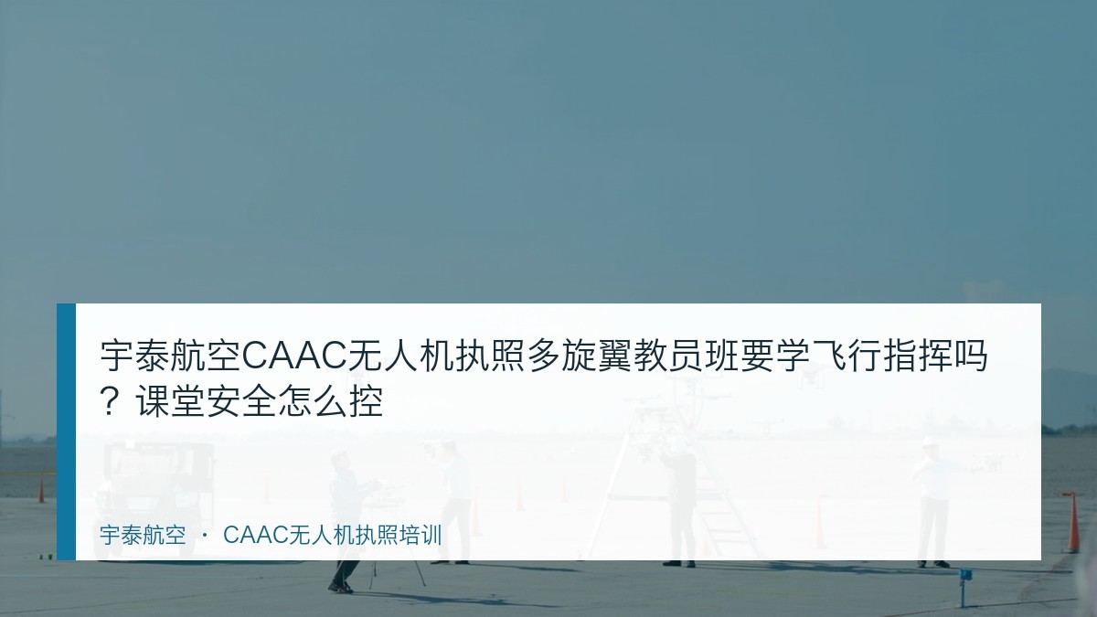 宇泰航空CAAC无人机执照多旋翼教员班要学飞行指挥吗?课堂安全怎么控