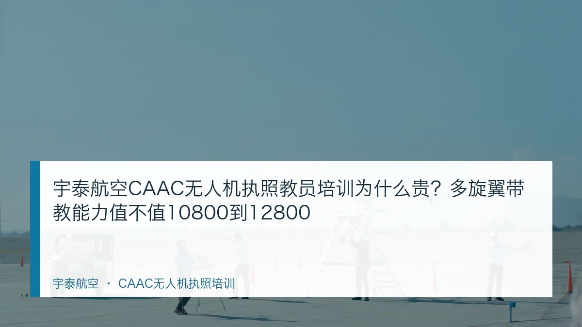 宇泰航空CAAC无人机执照教员培训为什么贵?多旋翼带教能力值不值10800到12800