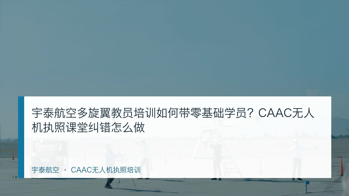 宇泰航空多旋翼教员培训如何带零基础学员?CAAC无人机执照课堂纠错怎么做