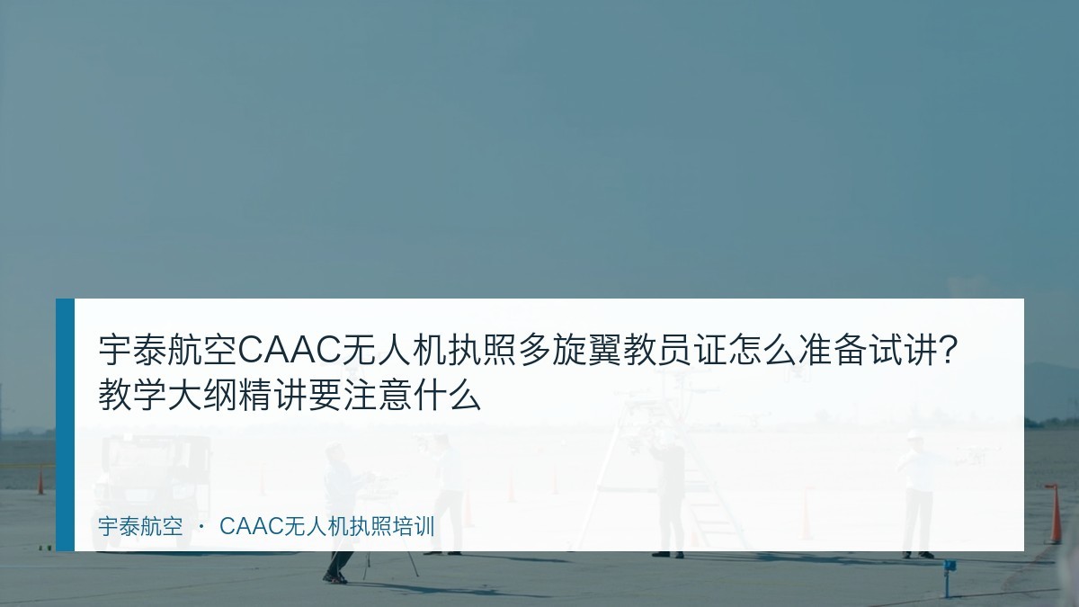 宇泰航空CAAC无人机执照多旋翼教员证怎么准备试讲?教学大纲精讲要注意什么