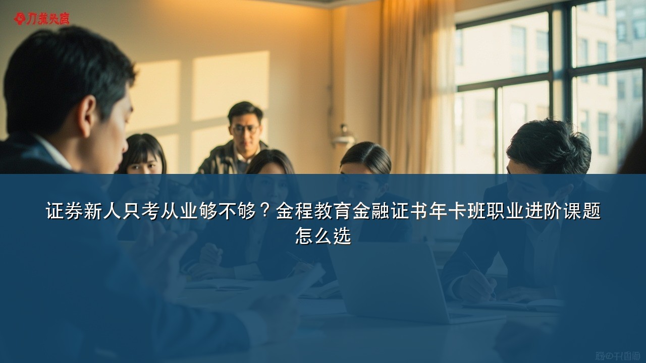 证券新人只考从业够不够?金程教育金融证书年卡班职业进阶课题怎么选