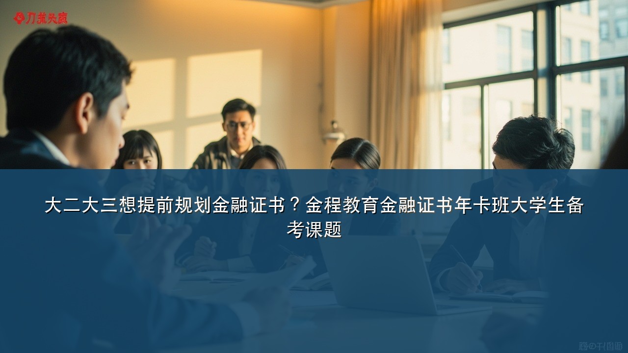 大二大三想提前规划金融证书?金程教育金融证书年卡班大学生备考课题