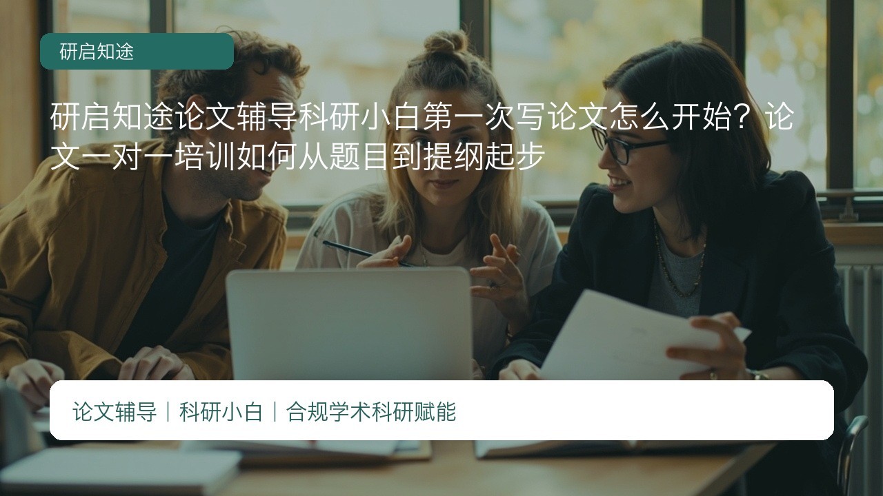 研启知途论文辅导科研小白第一次写论文怎么开始?论文一对一培训如何从题目到提纲起步