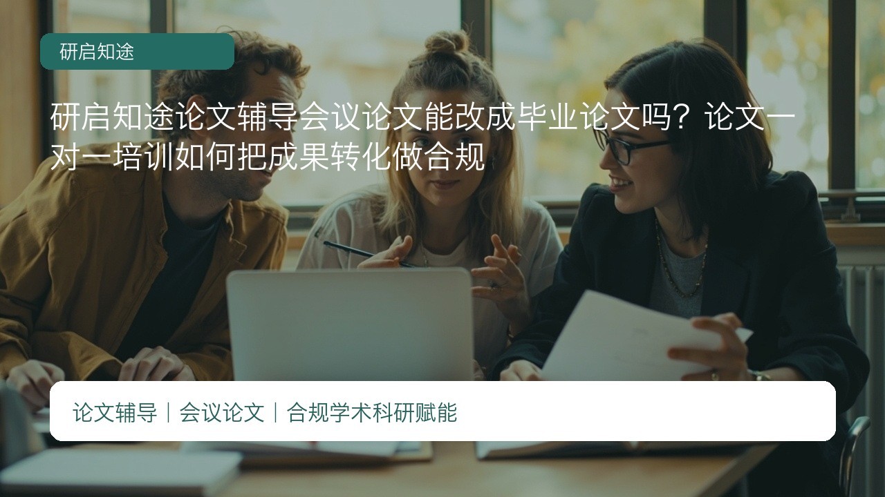 研启知途论文辅导会议论文能改成毕业论文吗?论文一对一培训如何把成果转化做合规
