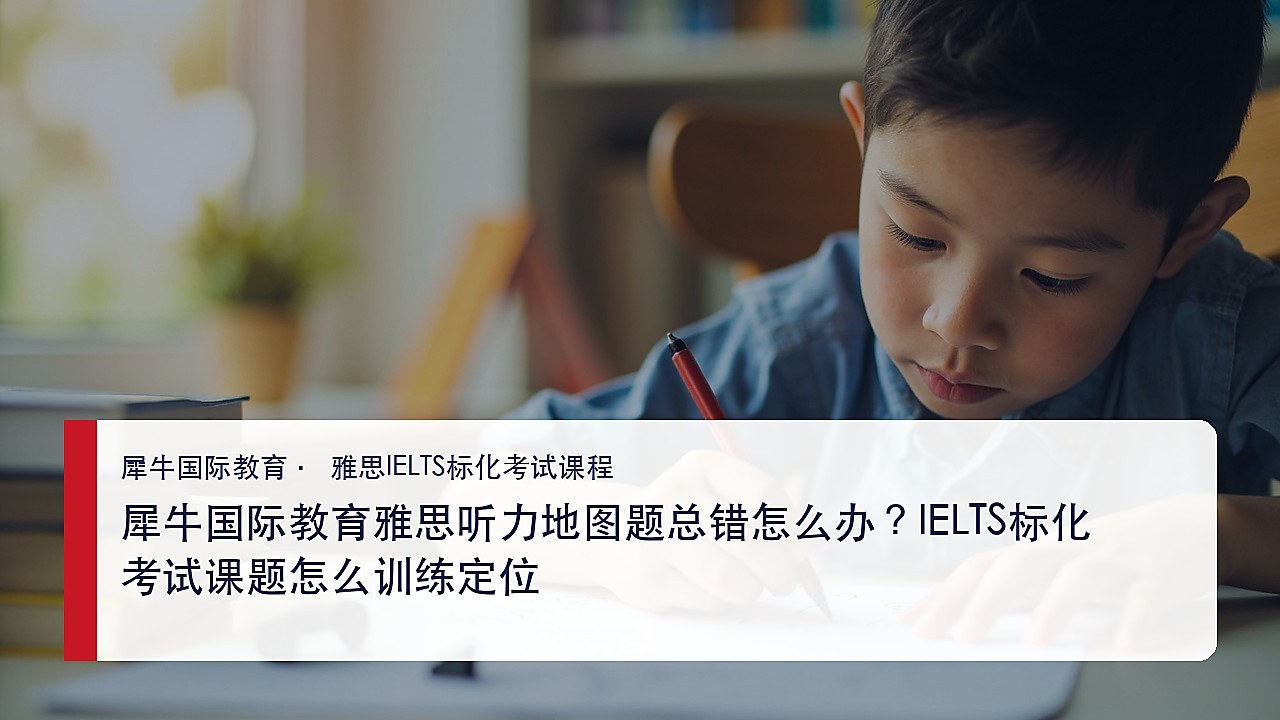 犀牛国际教育雅思听力地图题总错怎么办?IELTS标化考试课题怎么训练定位
