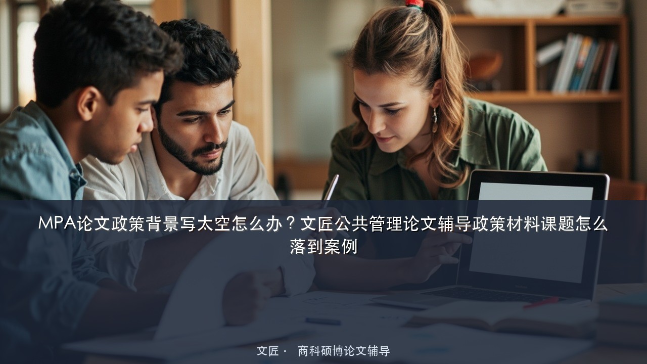 MPA论文政策背景写太空怎么办?文匠公共管理论文辅导政策材料课题怎么落到案例