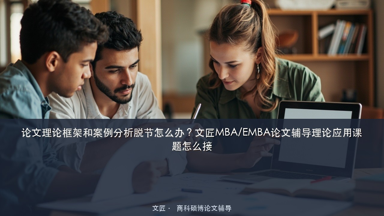 论文理论框架和案例分析脱节怎么办?文匠MBA/EMBA论文辅导理论应用课题怎么接