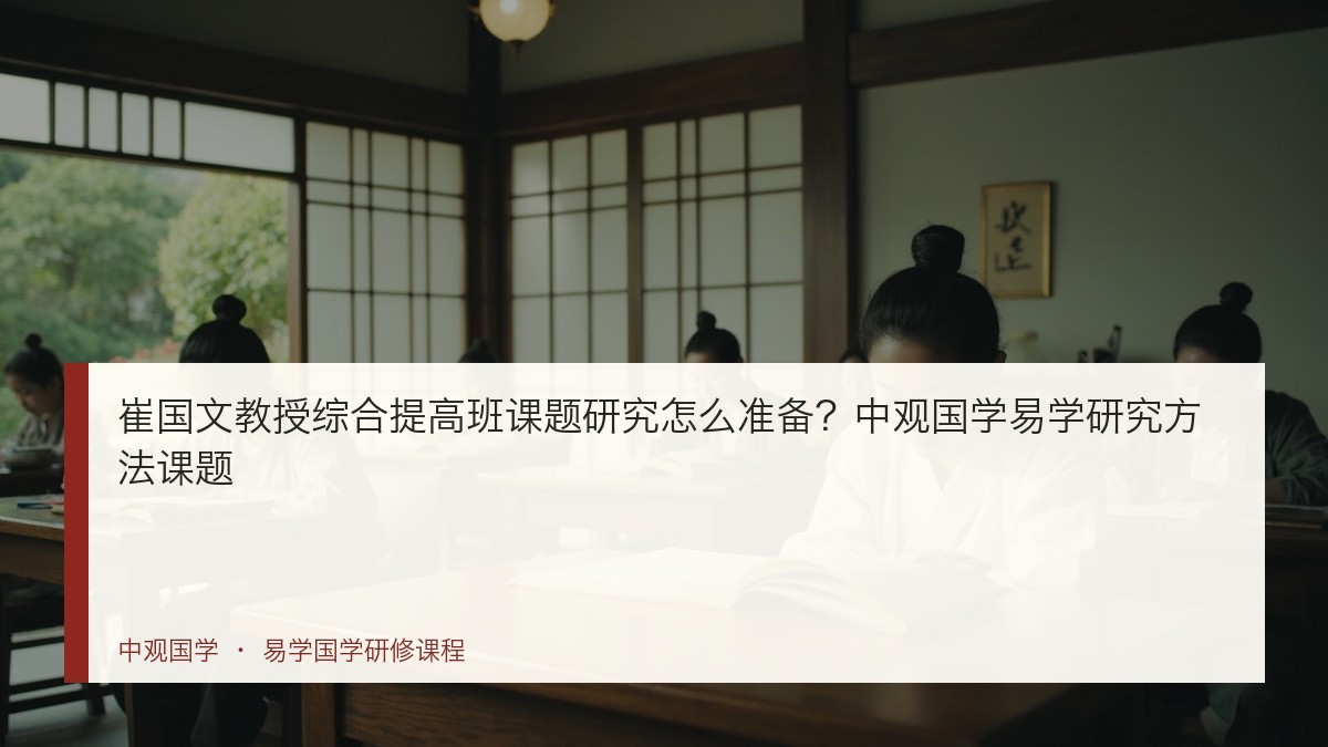 崔国文教授综合提高班课题研究怎么准备？中观国学易学研究方法课题