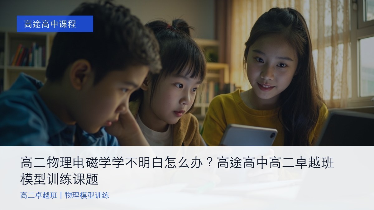 高二物理电磁学学不明白怎么办?高途高中高二卓越班模型训练课题