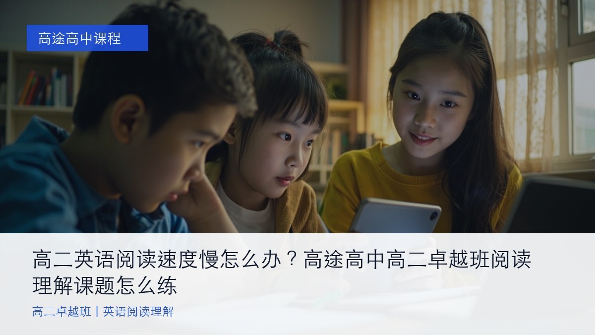高二英语阅读速度慢怎么办?高途高中高二卓越班阅读理解课题怎么练