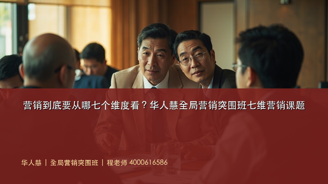 营销到底要从哪七个维度看?华人慧全局营销突围班七维营销课题
