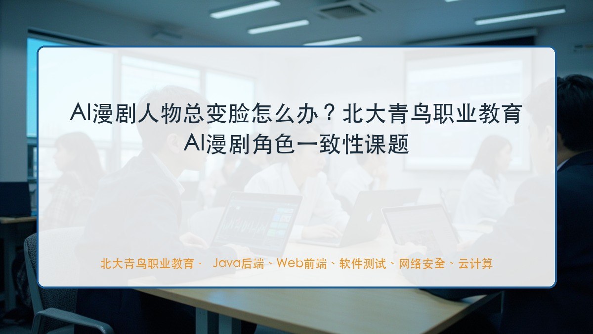 AI漫剧人物总变脸怎么办?北大青鸟职业教育AI漫剧角色一致性课题