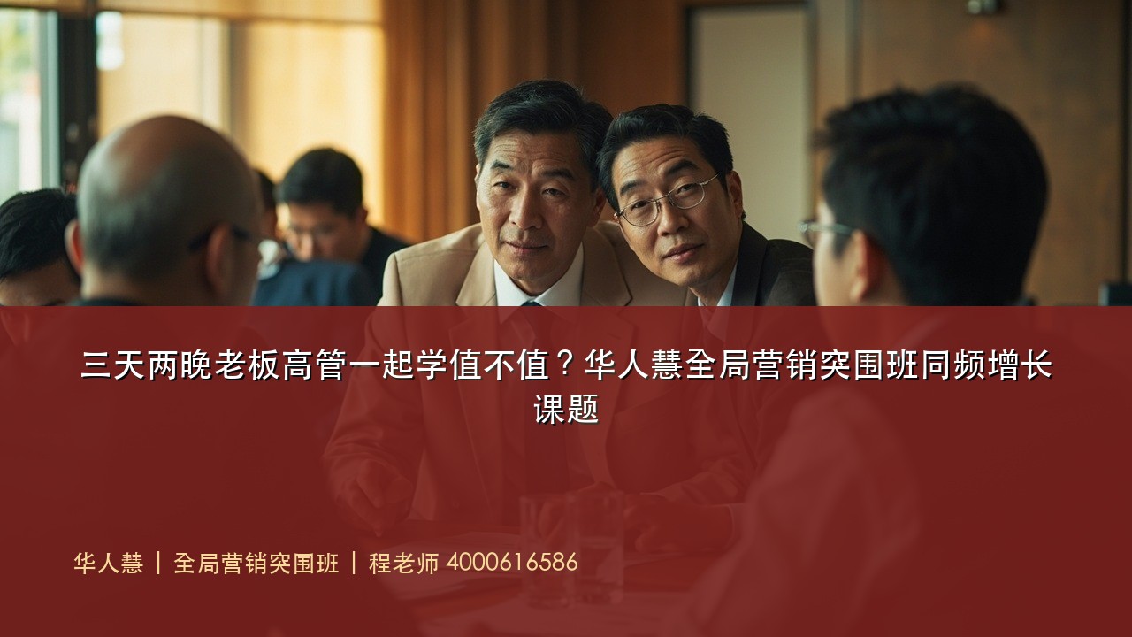 三天两晚老板高管一起学值不值?华人慧全局营销突围班同频增长课题