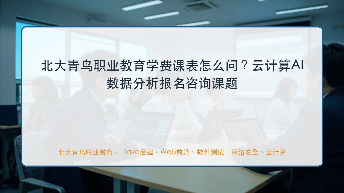 北大青鸟职业教育学费课表怎么问?云计算AI数据分析报名咨询课题