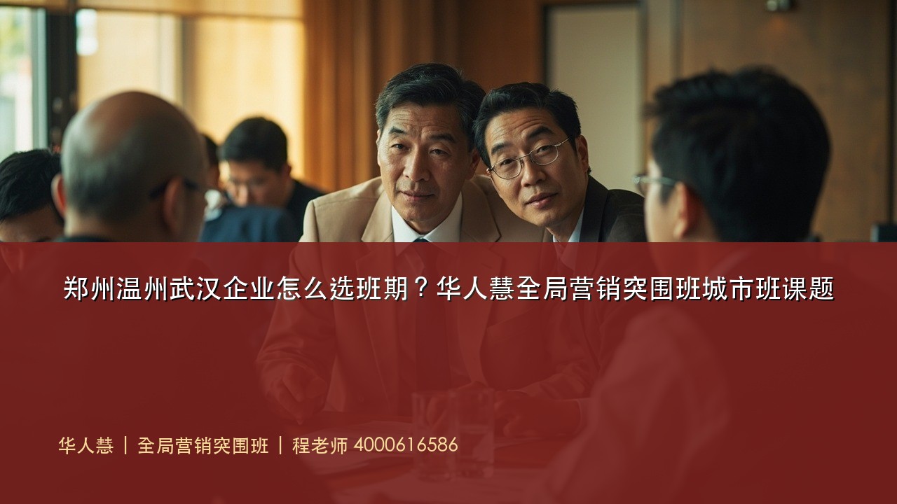 郑州温州武汉企业怎么选班期?华人慧全局营销突围班城市班课题