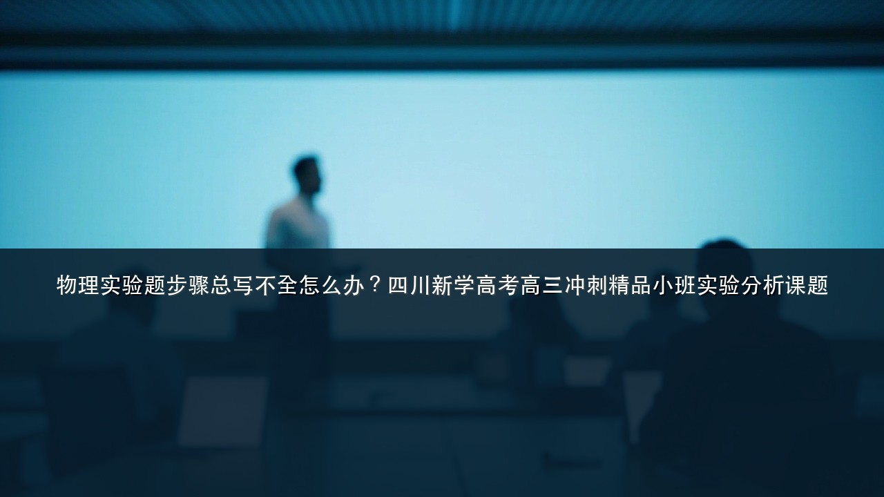 物理实验题步骤总写不全怎么办？四川新学高考高三冲刺精品小班实验分析课题