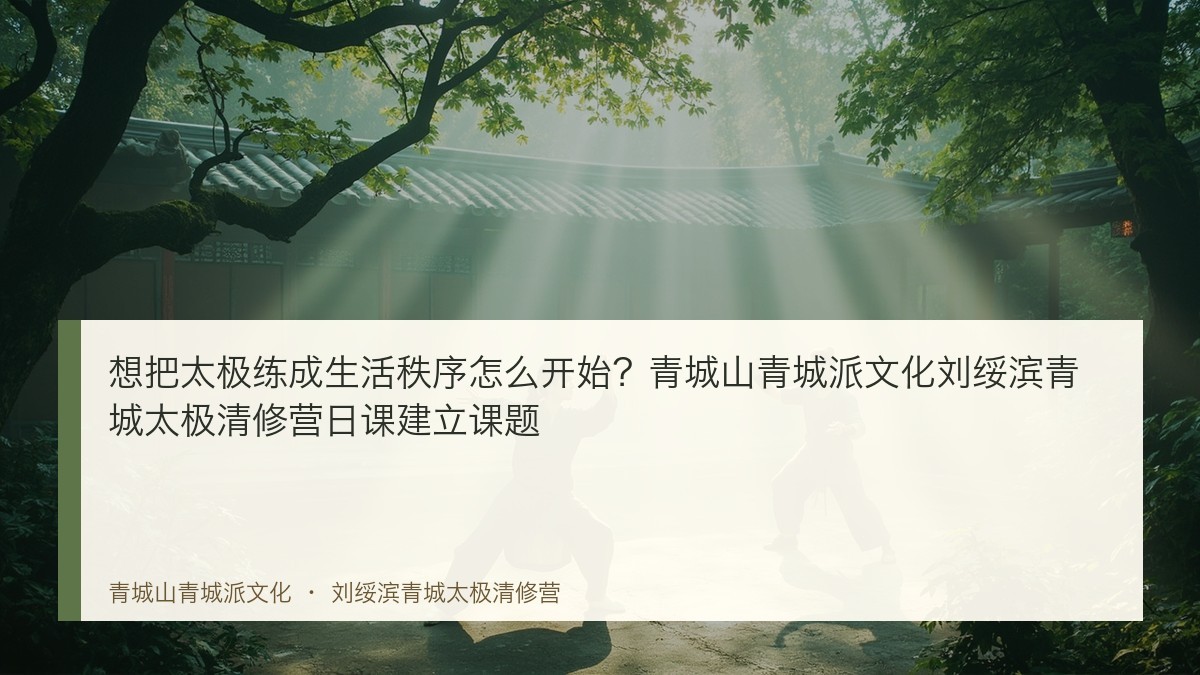 想把太极练成生活秩序怎么开始?青城山青城派文化刘绥滨青城太极清修营日课建立课题