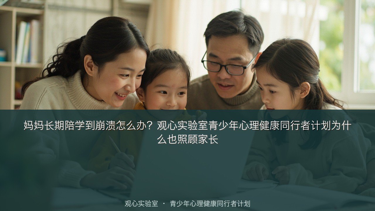 妈妈长期陪学到崩溃怎么办?观心实验室青少年心理健康同行者计划为什么也照顾家长