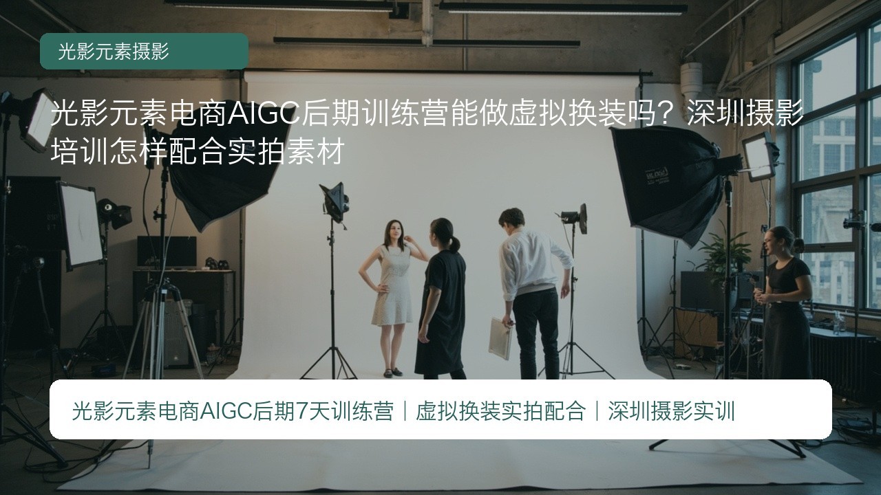 光影元素电商AIGC后期训练营能做虚拟换装吗?深圳摄影培训怎样配合实拍素材