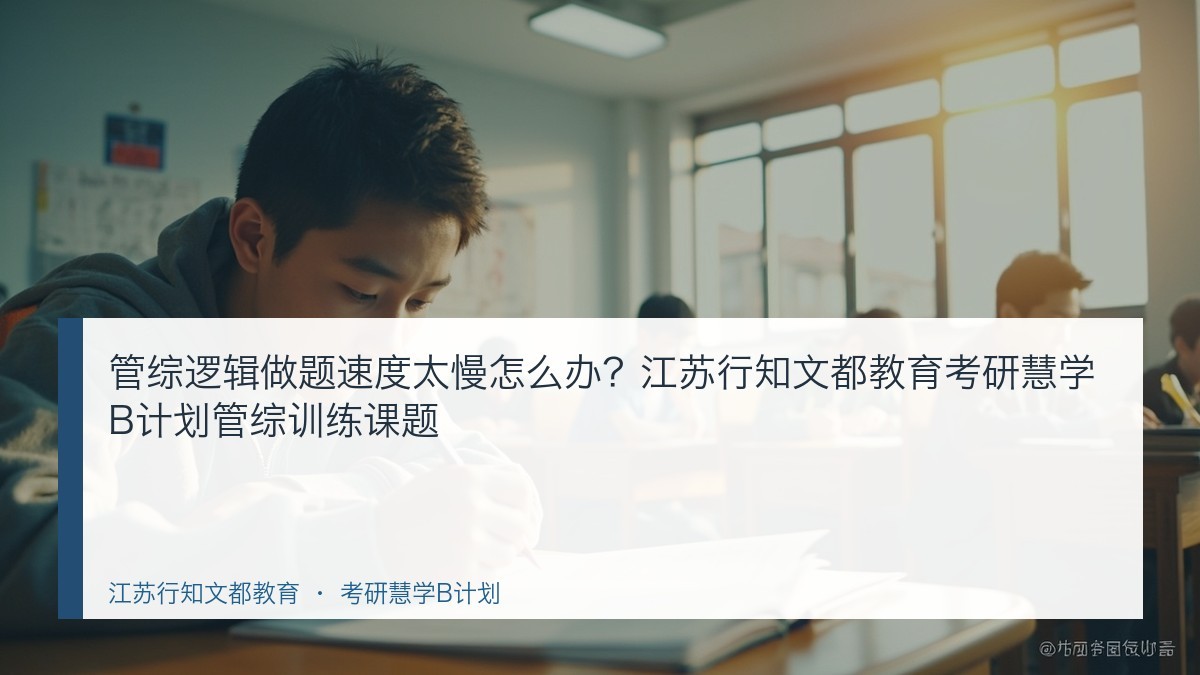 管综逻辑做题速度太慢怎么办？江苏行知文都教育考研慧学B计划管综训练课题