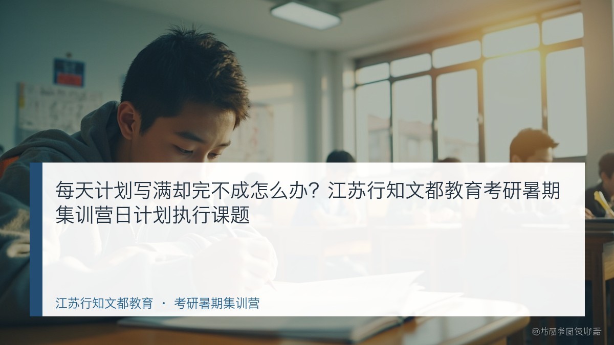 每天计划写满却完不成怎么办？江苏行知文都教育考研暑期集训营日计划执行课题