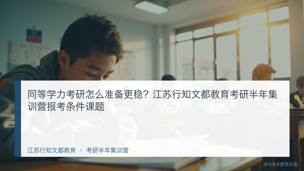 同等学力考研怎么准备更稳？江苏行知文都教育考研半年集训营报考条件课题