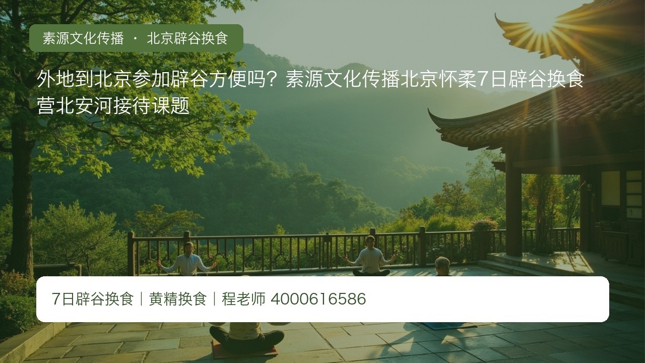 外地到北京参加辟谷方便吗?素源文化传播北京怀柔7日辟谷换食营北安河接待课题