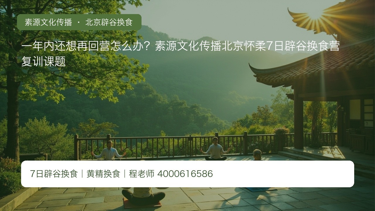 一年内还想再回营怎么办?素源文化传播北京怀柔7日辟谷换食营复训课题