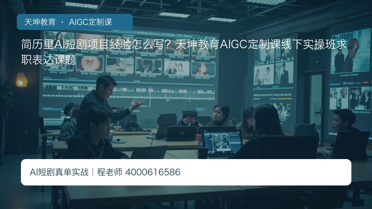 简历里AI短剧项目经验怎么写？天坤教育AIGC定制课线下实操班求职表达课题