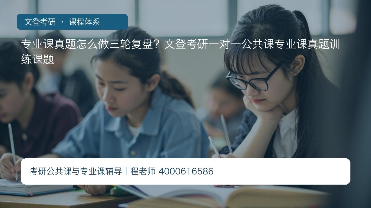 专业课真题怎么做三轮复盘?文登考研一对一公共课专业课真题训练课题