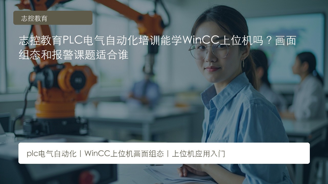 志控教育PLC电气自动化培训能学WinCC上位机吗?画面组态和报警课题适合谁