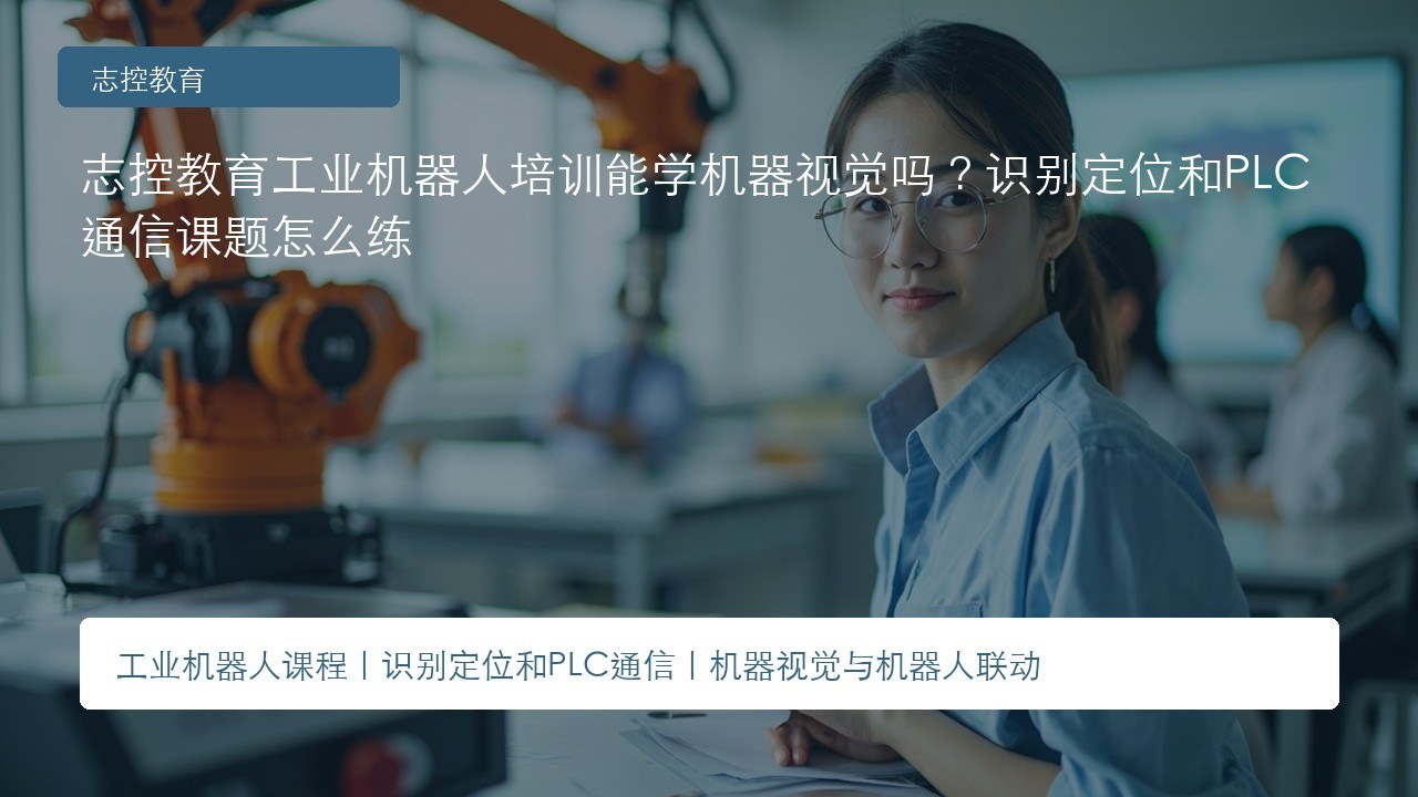 志控教育工业机器人培训能学机器视觉吗?识别定位和PLC通信课题怎么练