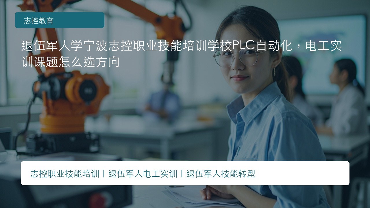 退伍军人学宁波志控职业技能培训学校PLC自动化，电工实训课题怎么选方向