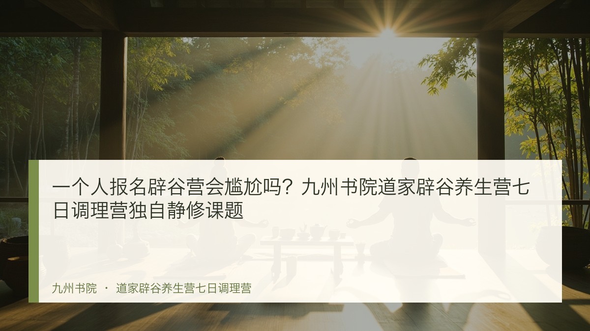一个人报名辟谷营会尴尬吗?九州书院道家辟谷养生营七日调理营独自静修课题