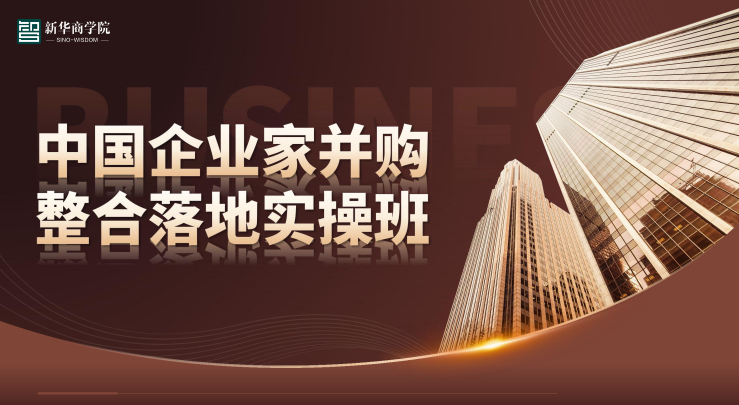 新华商学院中国企业家并购整合落地实操班