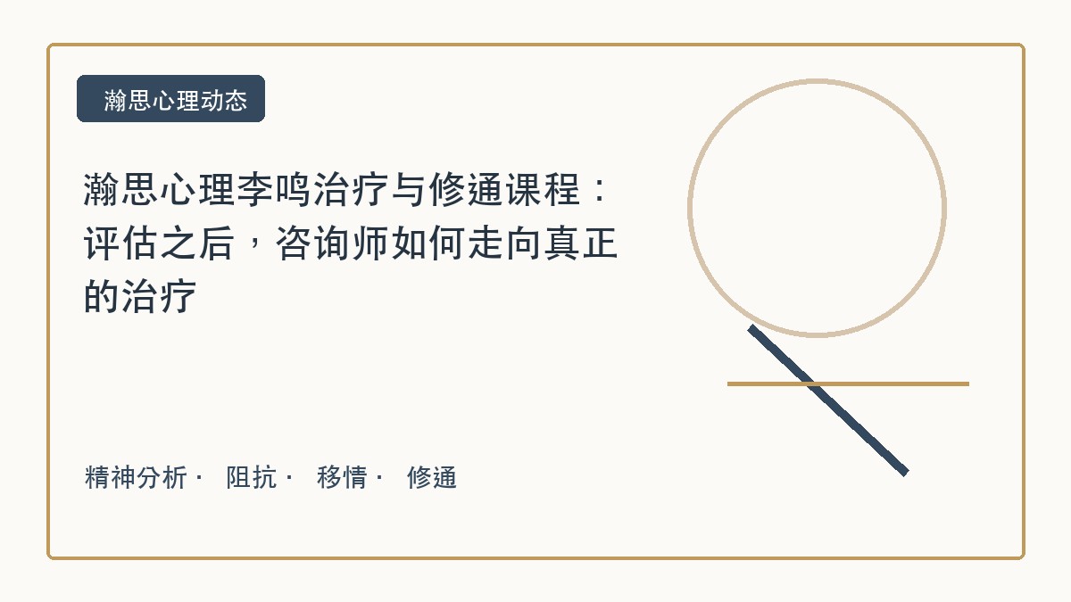 瀚思心理李鸣治疗与修通课程:评估之后,咨询师如何走向真正的治疗