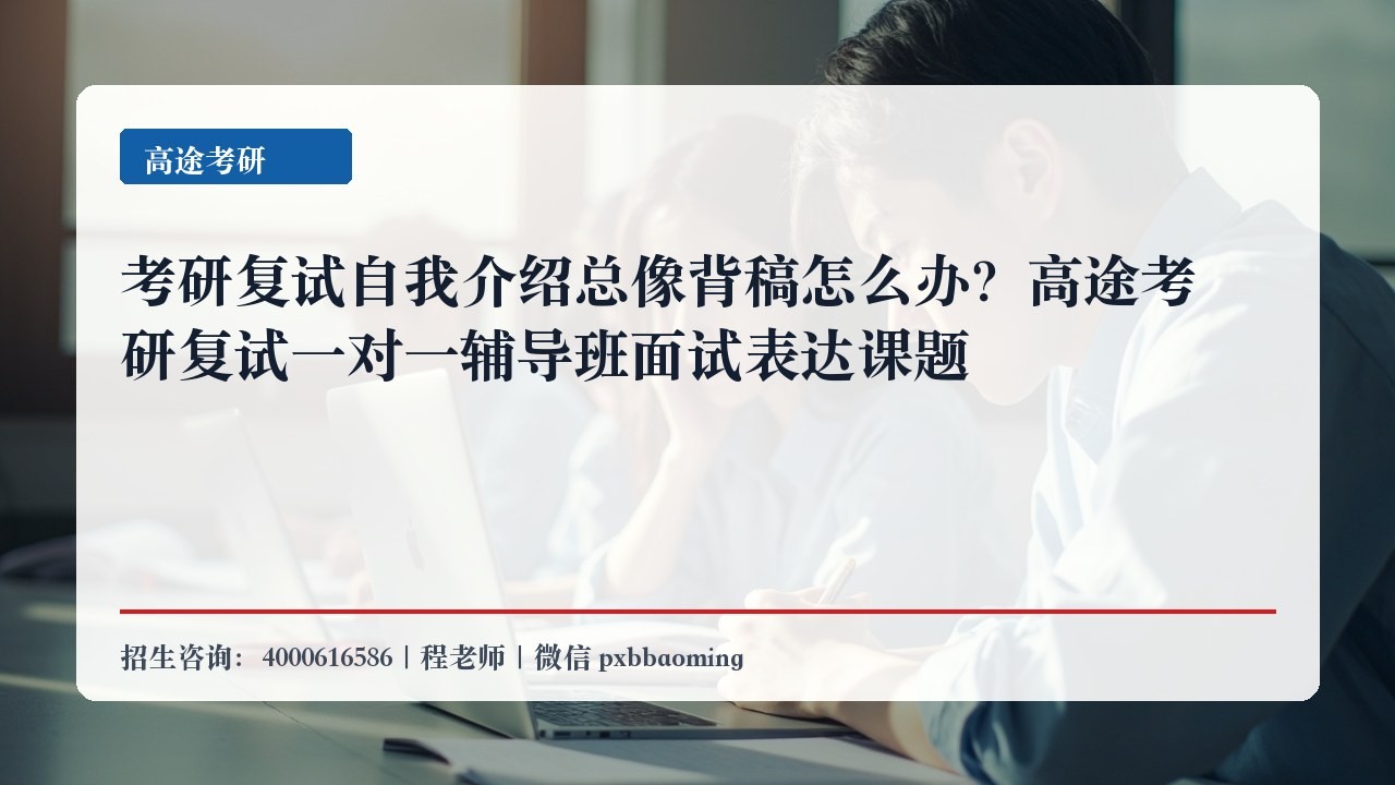 考研复试自我介绍总像背稿怎么办？高途考研复试一对一辅导班面试表达课题