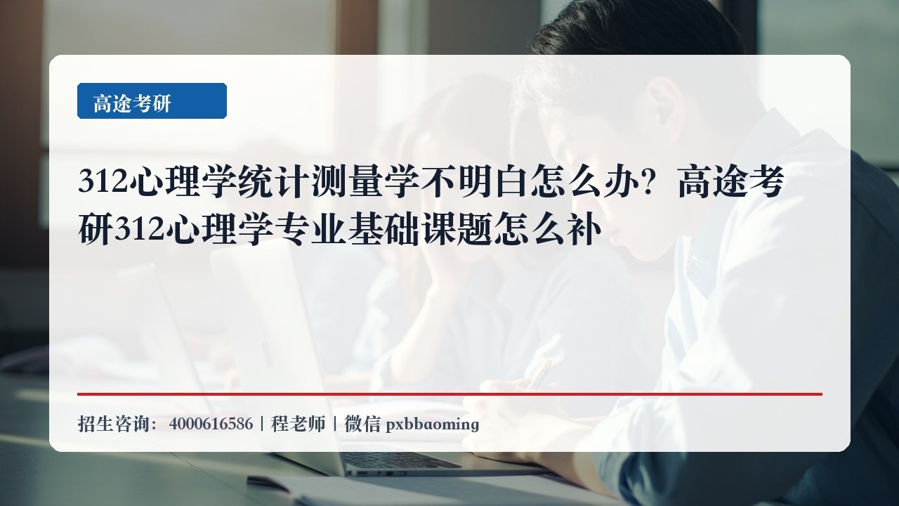 312心理学统计测量学不明白怎么办?高途考研312心理学专业基础课题怎么补