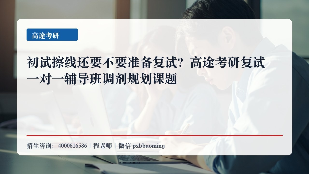 初试擦线还要不要准备复试?高途考研复试一对一辅导班调剂规划课题
