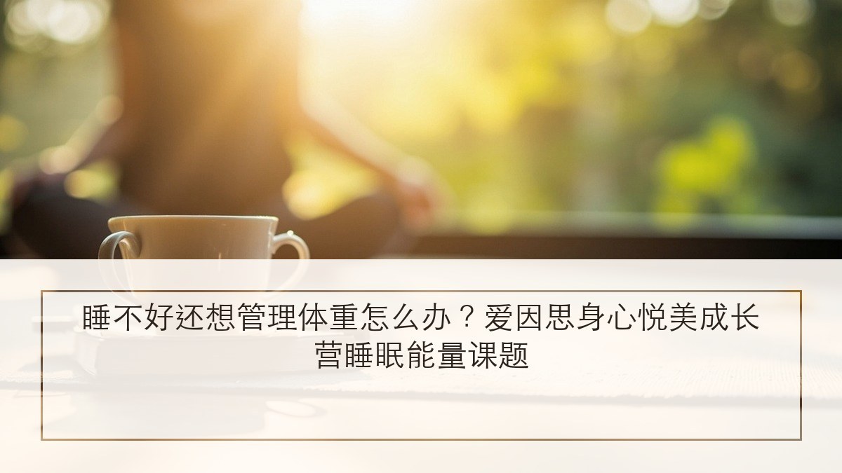 睡不好还想管理体重怎么办?爱因思身心悦美成长营睡眠能量课题