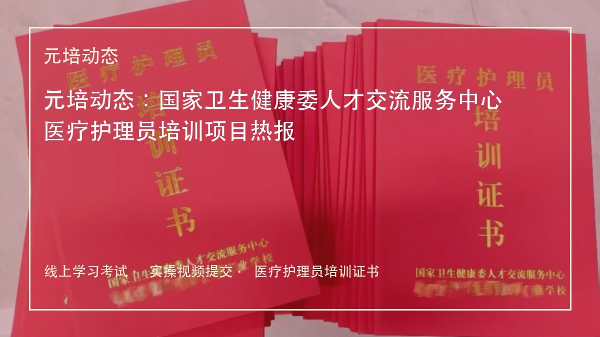 元培动态：国家卫生健康委人才交流服务中心医疗护理员培训项目热报