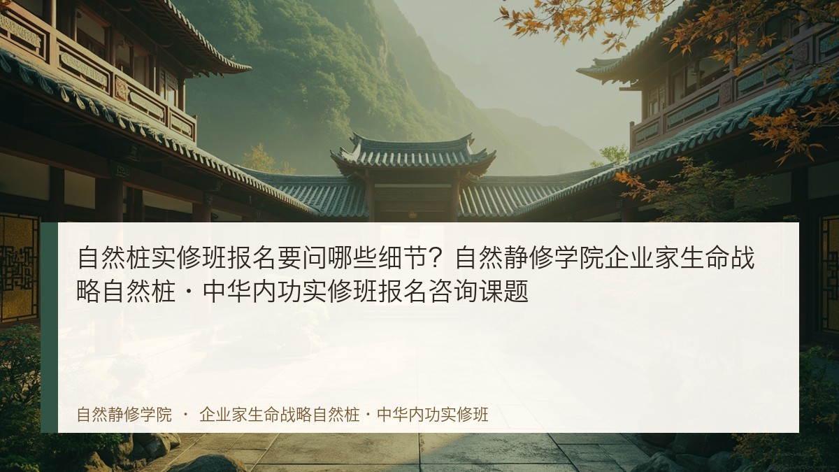 自然桩实修班报名要问哪些细节?自然静修学院企业家生命战略自然桩·中华内功实修班报名咨询课题