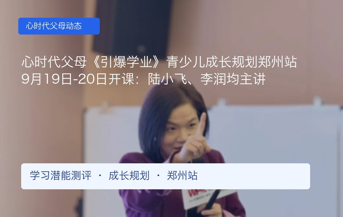 心时代父母《引爆学业》青少儿成长规划郑州站9月19日-20日开课：陆小飞、李润均主讲