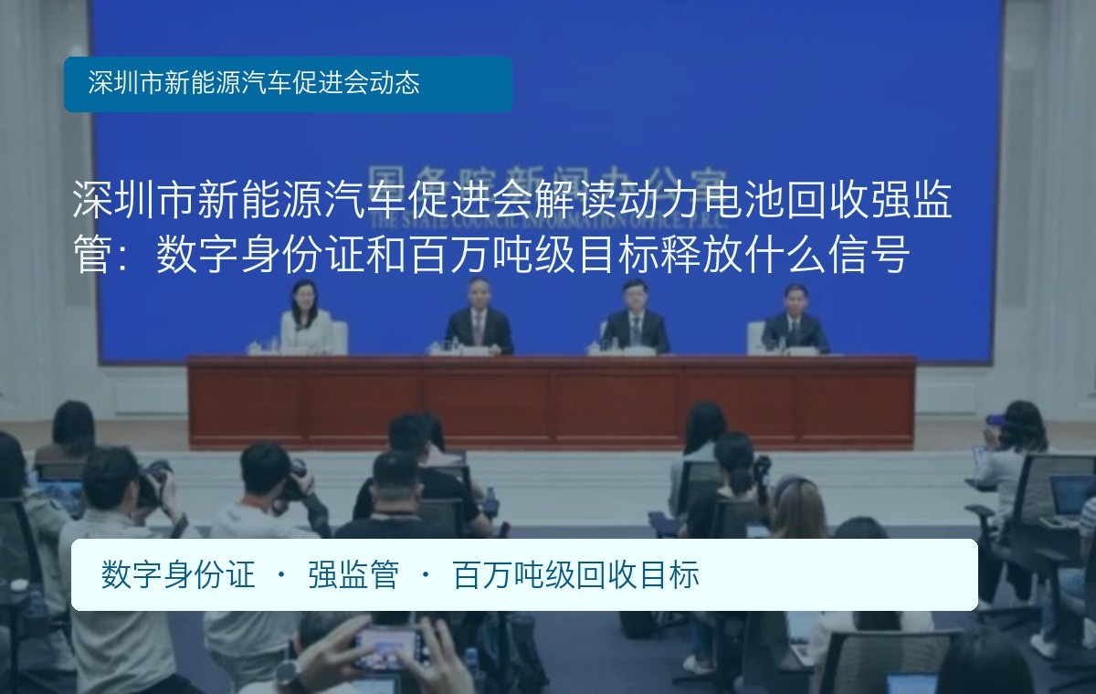 深圳市新能源汽车促进会解读动力电池回收强监管：数字身份证和百万吨级目标释放什么信号
