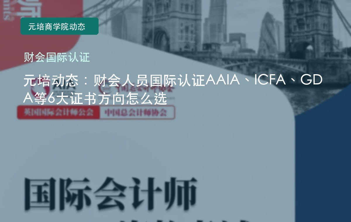 元培动态：财会人员国际认证AAIA、ICFA、GDA等6大证书方向怎么选