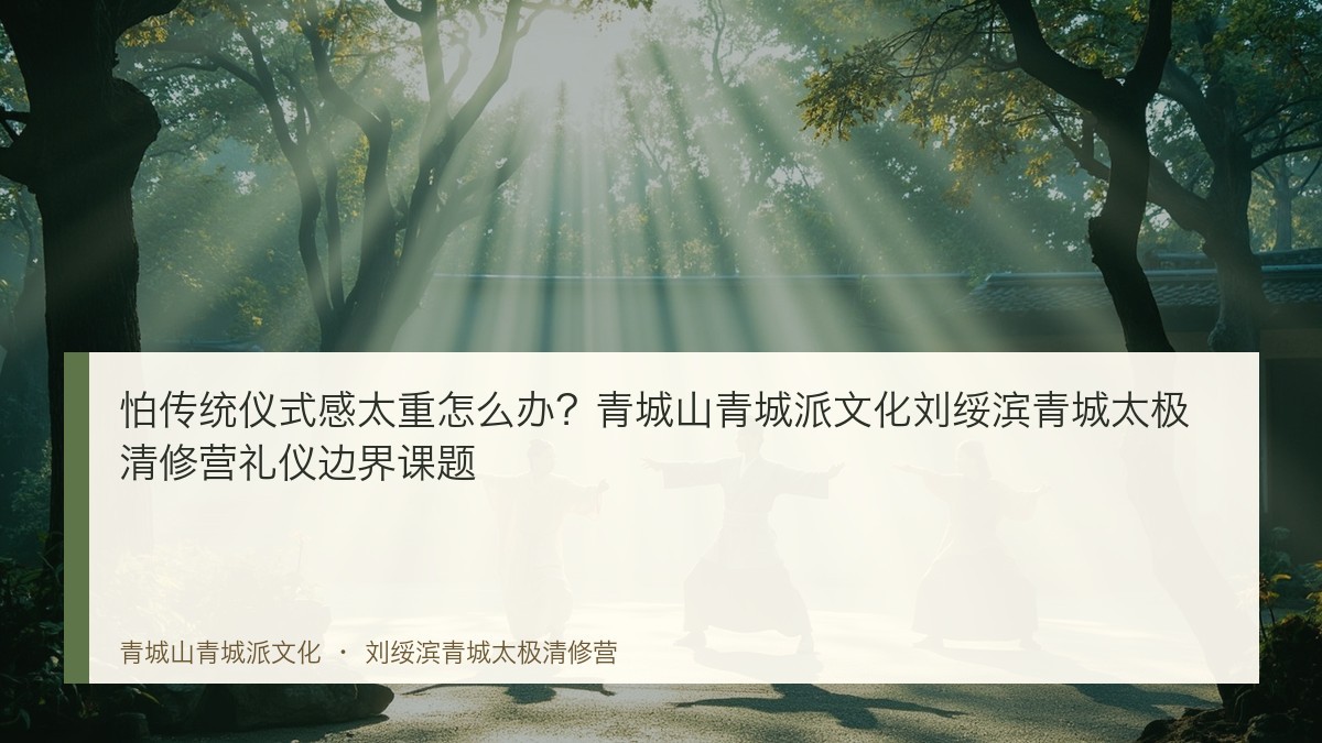 怕传统仪式感太重怎么办?青城山青城派文化刘绥滨青城太极清修营礼仪边界课题