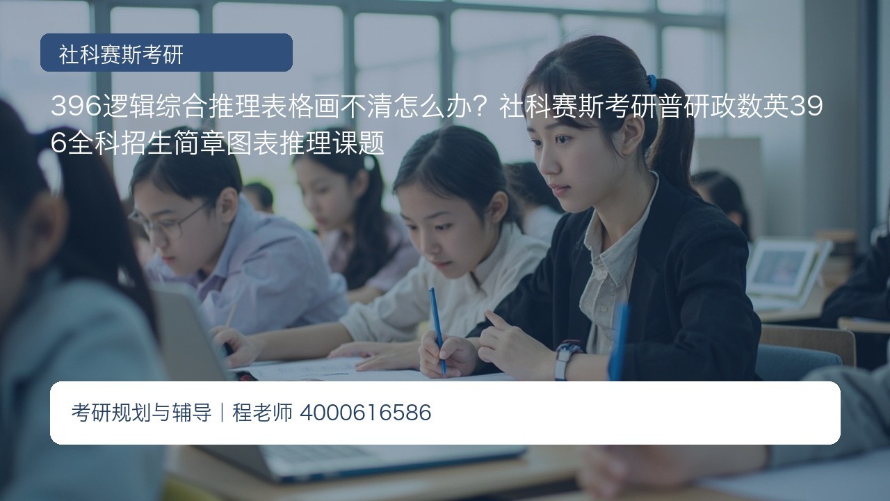 396逻辑综合推理表格画不清怎么办？社科赛斯考研普研政数英396全科招生简章图表推理课题